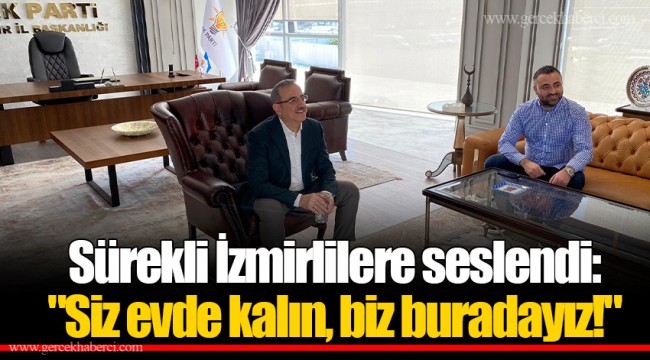 Sürekli İzmirlilere seslendi: "Siz evde kalın, biz buradayız!"