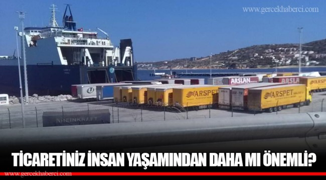 TİCARETİNİZ İNSAN YAŞAMINDAN DAHA MI ÖNEMLİ?