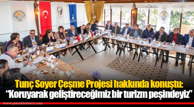 Tunç Soyer Çeşme Projesi hakkında konuştu:  “Koruyarak geliştireceğimiz bir turizm peşindeyiz”