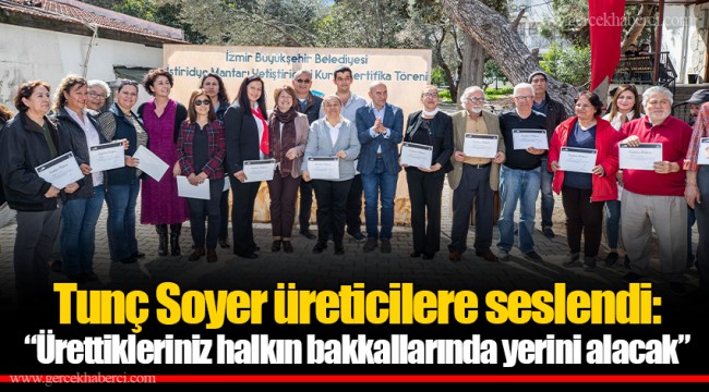 Tunç Soyer üreticilere seslendi:   “Ürettikleriniz halkın bakkallarında yerini alacak”