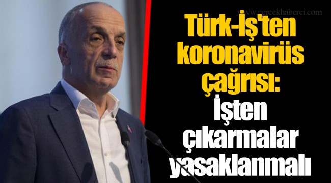 Türk-İş'ten koronavirüs çağrısı: İşten çıkarmalar yasaklanmalı