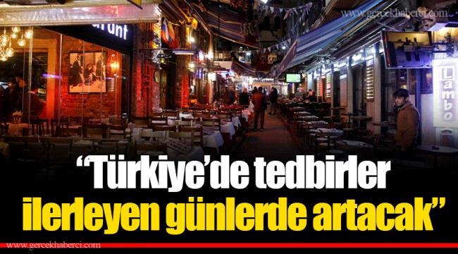 “Türkiye’de tedbirler ilerleyen günlerde artacak”