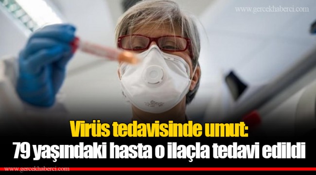 Virüs tedavisinde umut: 79 yaşındaki hasta o ilaçla tedavi edildi
