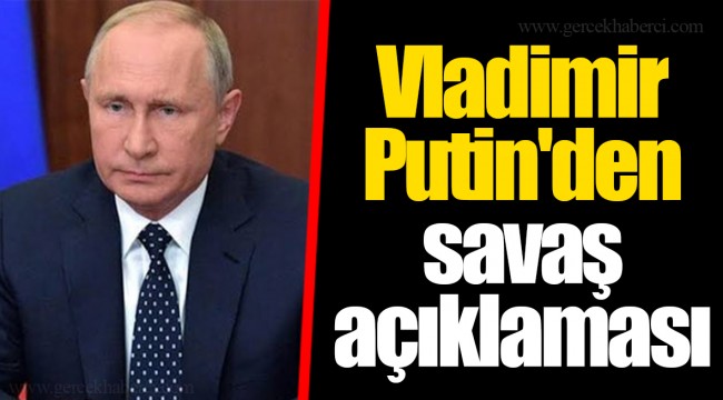 Vladimir Putin'den savaş açıklaması