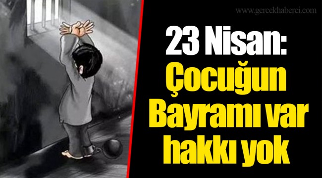 23 Nisan: Çocuğun Bayramı var hakkı yok