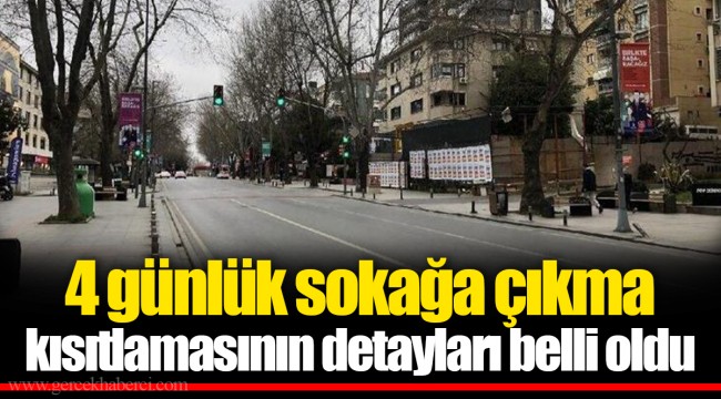 4 günlük sokağa çıkma kısıtlamasının detayları belli oldu