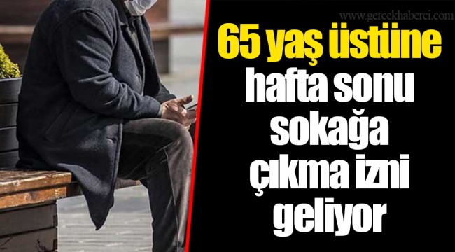 65 yaş üstüne hafta sonu sokağa çıkma izni geliyor