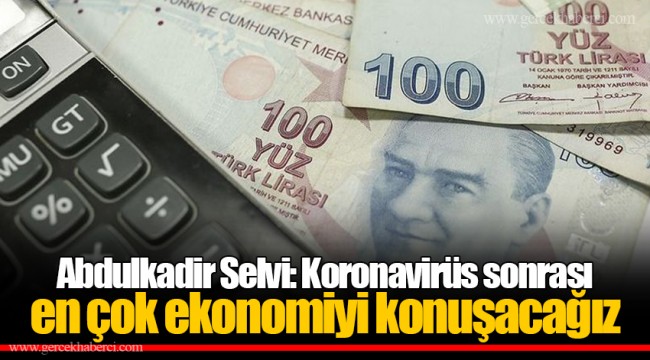 Abdulkadir Selvi: Koronavirüs sonrası en çok ekonomiyi konuşacağız
