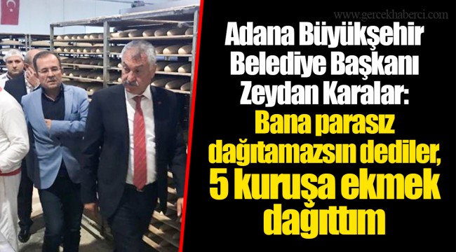 Adana Büyükşehir Belediye Başkanı Zeydan Karalar: Bana parasız dağıtamazsın dediler, 5 kuruşa ekmek dağıttım