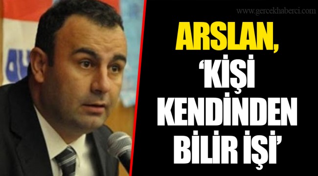 ARSLAN, "KİŞİ KENDİNDEN BİLİR İŞİ"