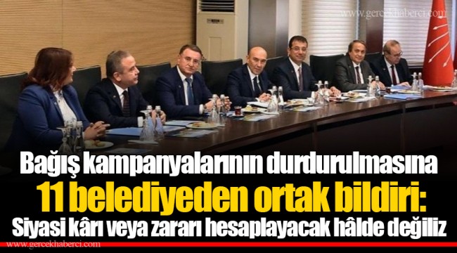 Bağış kampanyalarının durdurulmasına 11 belediyeden ortak bildiri: Değil elimizi, tüm vücudumuzu taşın altına koymalıyız