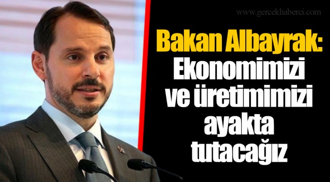 Bakan Albayrak: Ekonomimizi ve üretimimizi ayakta tutacağız