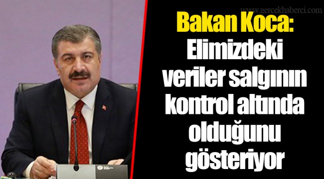 Bakan Koca: Elimizdeki veriler salgının kontrol altında olduğunu gösteriyor