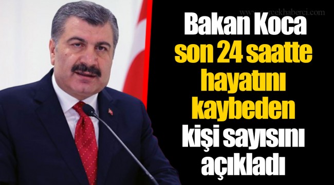 Bakan Koca son 24 saatte hayatını kaybeden kişi sayısını açıkladı