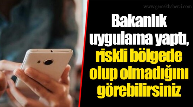 Bakanlık uygulama yaptı, riskli bölgede olup olmadığını görebilirsiniz