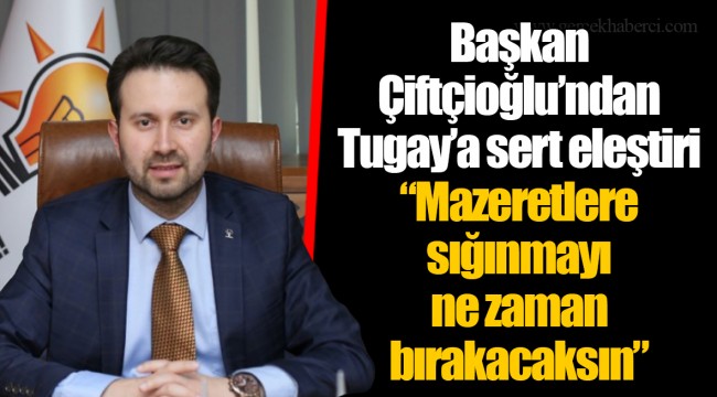 Başkan Çiftçioğlu’ndan Tugay’a sert eleştiri  “Mazeretlere sığınmayı ne zaman bırakacaksın”