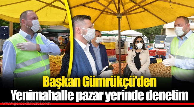 Başkan Gümrükçü’den Yenimahalle pazar yerinde denetim