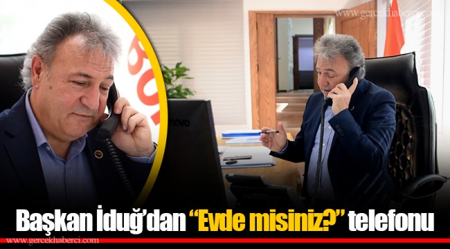 Başkan İduğ’dan “Evde misiniz?” telefonu