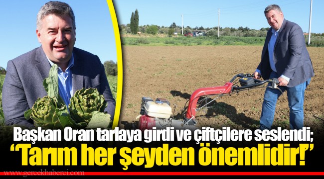 Başkan Oran tarlaya girdi ve çiftçilere seslendi; “Tarım her şeyden önemlidir!”