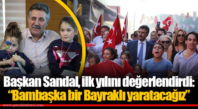 Başkan Sandal, ilk yılını değerlendirdi:  “Bambaşka bir Bayraklı yaratacağız”