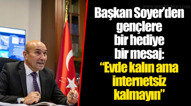 Başkan Soyer’den gençlere bir hediye bir mesaj: “Evde kalın ama internetsiz kalmayın”