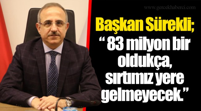 Başkan Sürekli; “ 83 milyon bir oldukça, sırtımız yere gelmeyecek.”