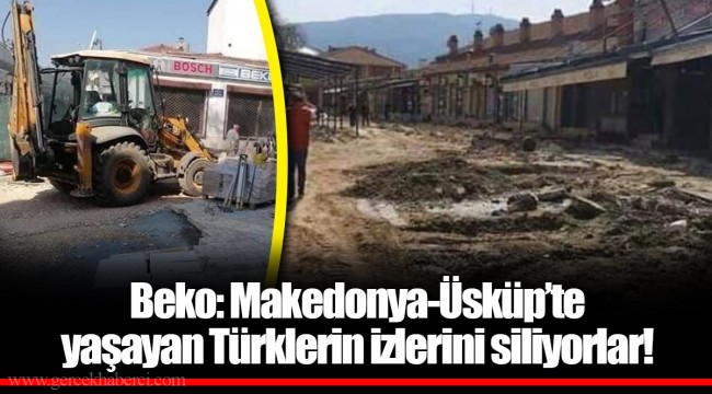 Beko: Makedonya-Üsküp’te yaşayan Türklerin izlerini siliyorlar!