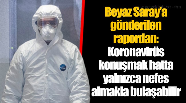 Beyaz Saray'a gönderilen rapordan: Koronavirüs konuşmak hatta yalnızca nefes almakla bulaşabilir