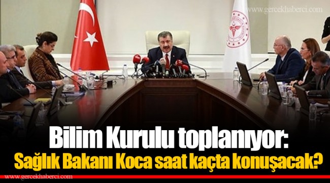 Bilim Kurulu toplanıyor: Sağlık Bakanı Koca saat kaçta konuşacak?