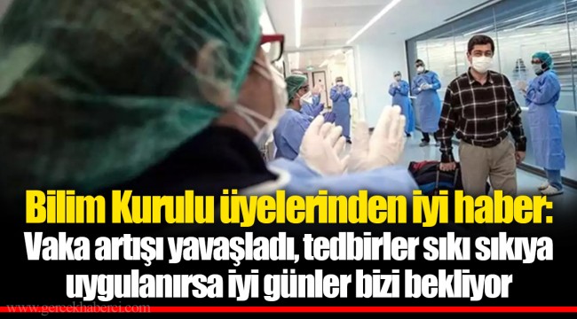 Bilim Kurulu üyelerinden iyi haber: Vaka artışı yavaşladı, tedbirler sıkı sıkıya uygulanırsa iyi günler bizi bekliyor
