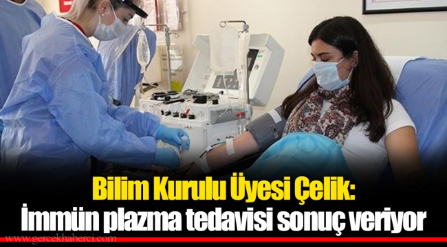 Bilim Kurulu Üyesi Çelik: İmmün plazma tedavisi sonuç veriyor