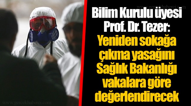 Bilim Kurulu üyesi Prof. Dr. Tezer: Yeniden sokağa çıkma yasağını Sağlık Bakanlığı vakalara göre değerlendirecek