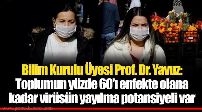 Bilim Kurulu Üyesi Prof. Dr. Yavuz: Toplumun yüzde 60'ı enfekte olana kadar virüsün yayılma potansiyeli var