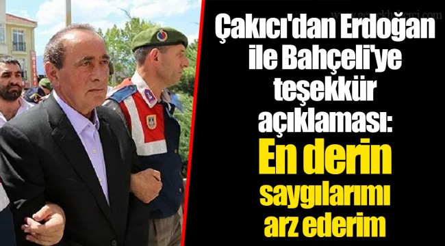 Çakıcı'dan Erdoğan ile Bahçeli'ye teşekkür açıklaması: En derin saygılarımı arz ederim