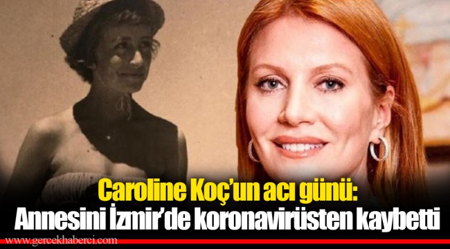 Caroline Koç’un acı günü: Annesini İzmir’de koronavirüsten kaybetti