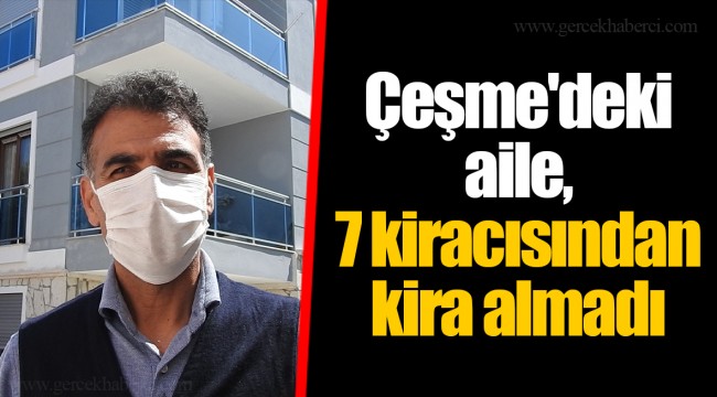 Çeşme'deki aile, 7 kiracısından kira almadı