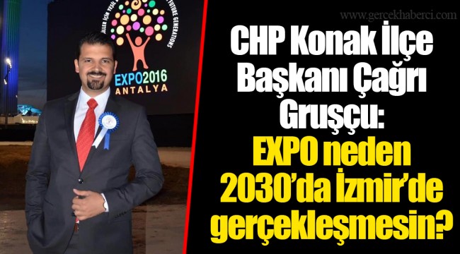 CHP Konak İlçe Başkanı Çağrı Gruşçu:  EXPO neden 2030’da İzmir’de gerçekleşmesin?