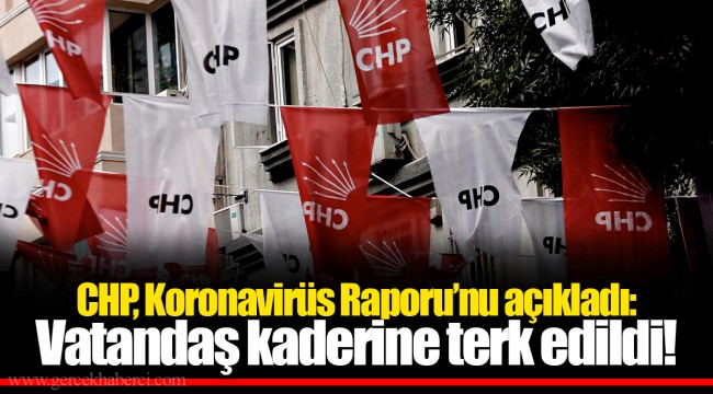 CHP, Koronavirüs Raporu’nu açıkladı: Vatandaş kaderine terk edildi!