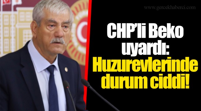 CHP’li Beko uyardı: Huzurevlerinde durum ciddi!