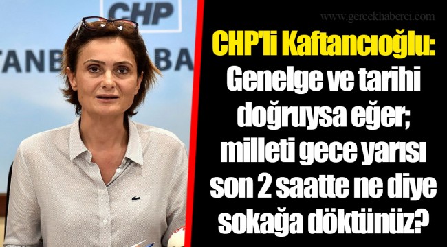 CHP'li Kaftancıoğlu: Genelge ve tarihi doğruysa eğer; milleti gece yarısı son 2 saatte ne diye sokağa döktünüz?