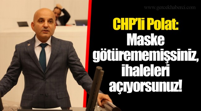 CHP’li Polat: Maske götürememişsiniz, ihaleleri açıyorsunuz!