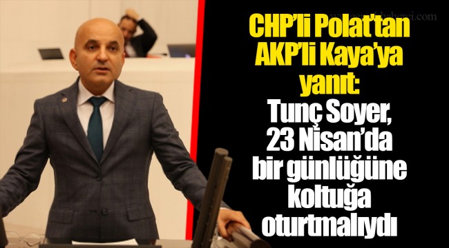 CHP’li Polat’tan AKP’li Kaya’ya yanıt: Tunç Soyer, 23 Nisan’da bir günlüğüne koltuğa oturtmalıydı