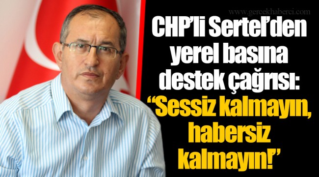 CHP’li Sertel’den yerel basına destek çağrısı: “Sessiz kalmayın, habersiz kalmayın!”