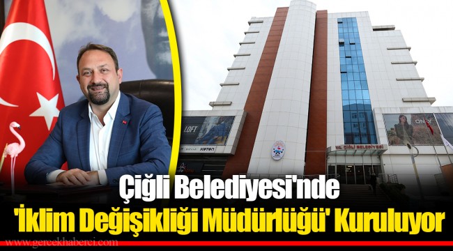 Çiğli Belediyesi'nde 'İklim Değişikliği Müdürlüğü' Kuruluyor