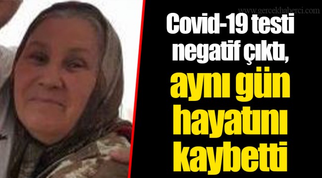 Covid-19 testi negatif çıktı, aynı gün hayatını kaybetti