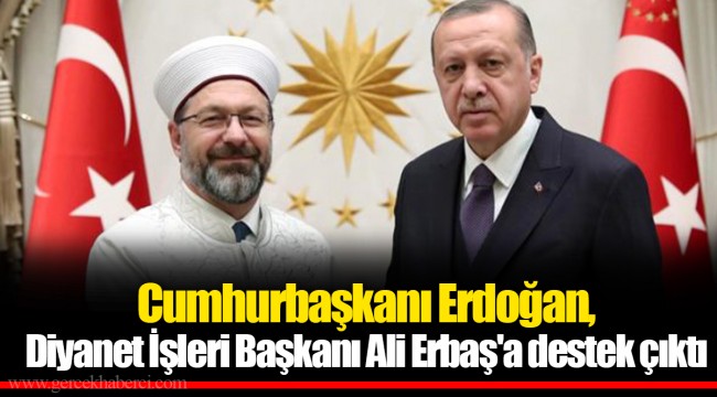 Cumhurbaşkanı Erdoğan, Diyanet İşleri Başkanı Ali Erbaş'a destek çıktı