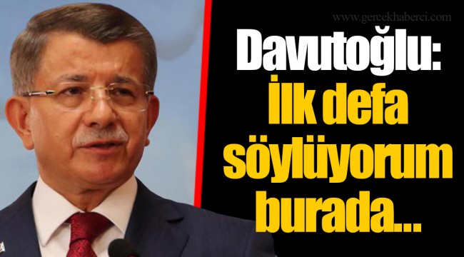 Davutoğlu: İlk defa söylüyorum burada...