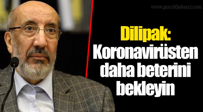 Dilipak: Koronavirüsten daha beterini bekleyin