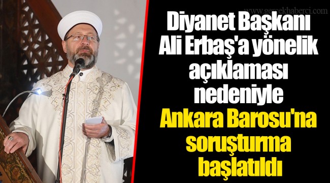 Diyanet Başkanı Ali Erbaş'a yönelik açıklaması nedeniyle Ankara Barosu'na soruşturma başlatıldı