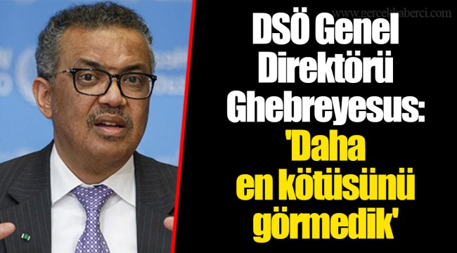 DSÖ Genel Direktörü Ghebreyesus: 'Daha en kötüsünü görmedik'